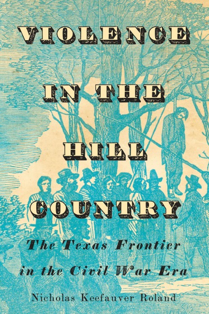 Violence in the Hill Country - Nicholas Keefauver Roland
