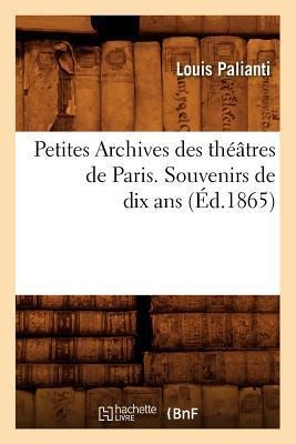 Petites Archives Des Théâtres de Paris. Souvenirs de Dix ANS (Éd.1865) - Louis Palianti