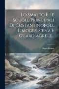 Cover-Bild zum Titel 'Lo Smalto E Le Scuole Principali Di Costantinopoli, Limoges, Siena E Guardiagrele...' von 'Filippo Ferrari'