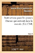 Instructions Pour Les Jeunes Dames Qui Entrent Dans Le Monde Tome 4 - Jeanne-Marie Leprince De Beaumont