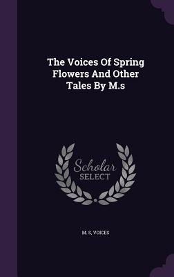 The Voices Of Spring Flowers And Other Tales By M.s - M. S, Voices