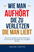 Cover-Bild zum Titel 'Wie man aufhört, die zu verletzen, die man liebt' von 'Adrian Carter'