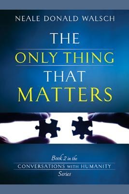 The Only Thing That Matters - Neale Donald Walsch