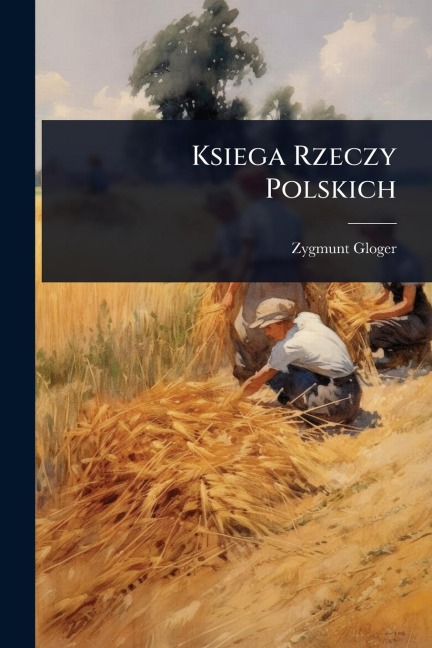 Ksiega Rzeczy Polskich - Zygmunt Gloger