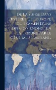 Cover-Bild zum Titel 'De La Suisse Dans L'intérêt De L'europe, Ou Examen D'une Opinion Énoncée À La Tribune Par Le Général Sébastiani...' von 'Charles Pictet'