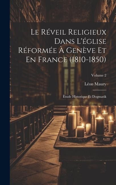 Le Réveil Religieux Dans L'église Réformée À Genève Et En France (1810-1850): Ètude Historique Et Dogmatik; Volume 2 - Léon Maury