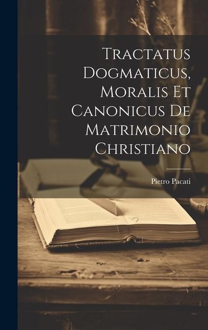 Tractatus Dogmaticus, Moralis Et Canonicus De Matrimonio Christiano - Pietro Pacati