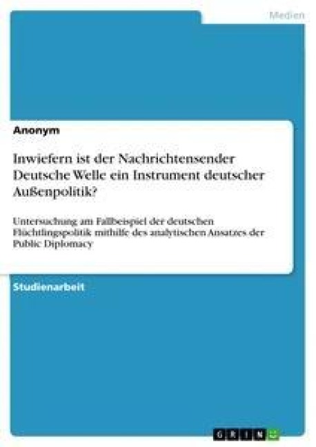 Inwiefern ist der Nachrichtensender Deutsche Welle ein Instrument deutscher Außenpolitik? - Anonym