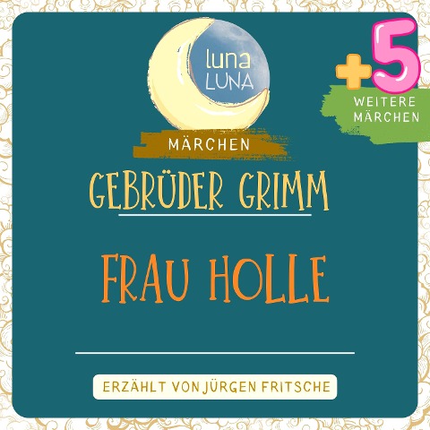 Gebrüder Grimm: Frau Holle plus fünf weitere Märchen - Gebrüder Grimm, Luna Luna