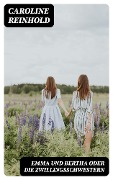 Emma und Bertha oder die Zwillingsschwestern - Caroline Reinhold