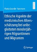 Ethische Aspekte der medizinischen Altersschätzung bei unbegleiteten minderjährigen Migrantinnen und Migranten - Marius Leander Huesmann