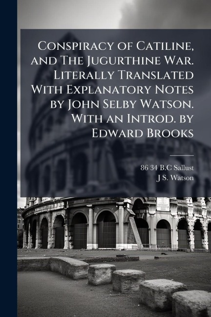 Conspiracy of Catiline, and The Jugurthine War. Literally Translated With Explanatory Notes by John Selby Watson. With an Introd. by Edward Brooks - B C Sallust, J S Watson