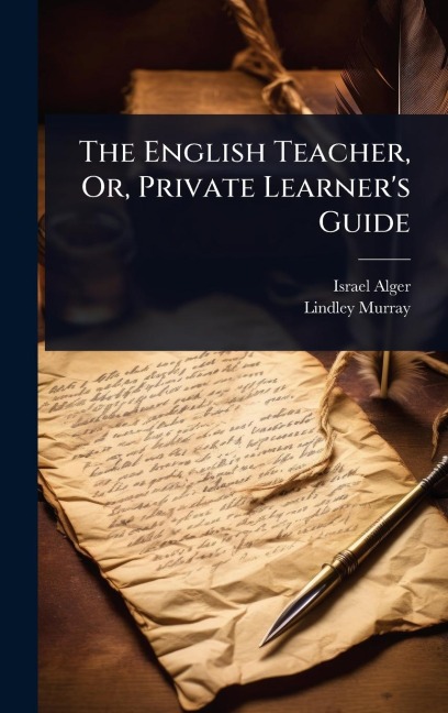 The English Teacher, Or, Private Learner's Guide - Israel Alger, Lindley Murray