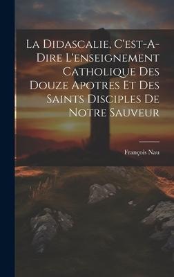 La Didascalie, C'est-A-Dire L'enseignement Catholique Des Douze Apotres Et Des Saints Disciples De Notre Sauveur - François Nau