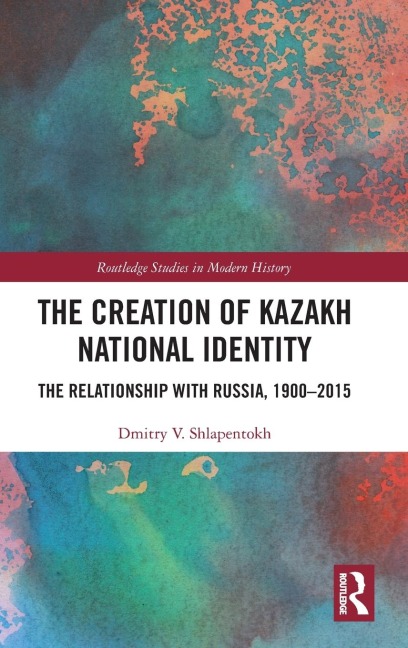The Creation of Kazakh National Identity - Dmitry V. Shlapentokh
