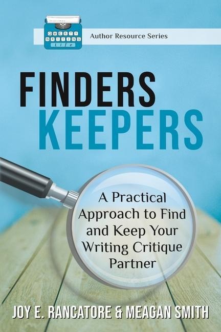 Finders Keepers: A Practical Approach To Find And Keep Your Writing Critique Partner - Joy E. Rancatore, Meagan Smith