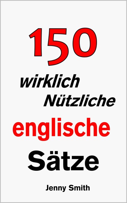 150 wirklich Nützliche englische Sätze. - Jenny Smith