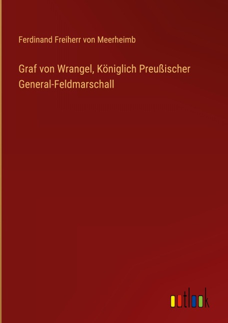 Graf von Wrangel, Königlich Preußischer General-Feldmarschall - Ferdinand Freiherr von Meerheimb