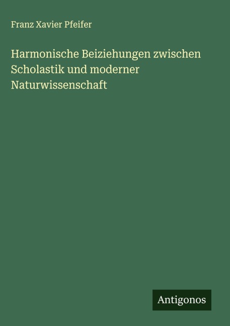 Harmonische Beiziehungen zwischen Scholastik und moderner Naturwissenschaft - Franz Xavier Pfeifer