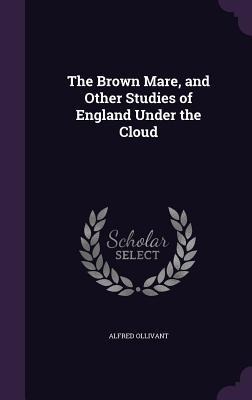 The Brown Mare, and Other Studies of England Under the Cloud - Alfred Ollivant
