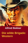 Cover-Bild zum Titel 'Die wilde Brigade' von 'Alfred Bekker'