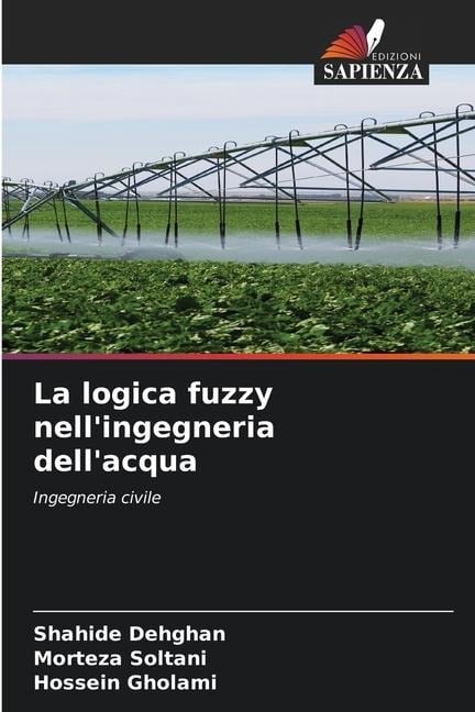 La logica fuzzy nell'ingegneria dell'acqua - Shahide Dehghan, Morteza Soltani, Hossein Gholami