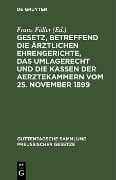 Gesetz, betreffend die ärztlichen Ehrengerichte, das Umlagerecht und die Kassen der Aerztekammern vom 25. November 1899 - 