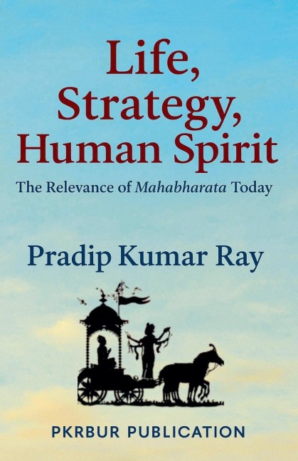 Life, Strategy, Human Spirit (The Relevance of Mahabharata Today) - Pradip Kumar Ray