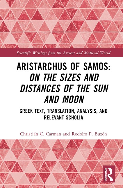 Aristarchus of Samos: On the Sizes and Distances of the Sun and Moon - Christian C. Carman, Rodolfo P. Buzon