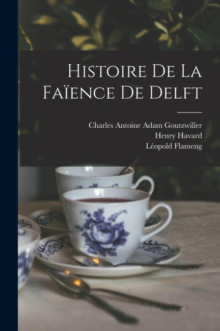 Histoire De La Faïence De Delft - Henry Havard, Léopold Flameng, Charles Antoine Adam Goutzwiller