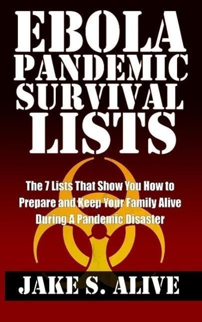 Ebola Pandemic Survival Lists: The 7 Lists that Show You How to Prepare and Keep Your Family Alive During a Pandemic Disaster (The Survival LISTS Series, #1) - Jake S. Alive