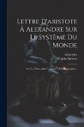 Lettre D'aristote À Alexandre Sur Le Système Du Monde: Avec La Traduction Française Et Des Remarques... - Charles Batteux