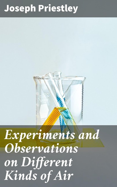 Experiments and Observations on Different Kinds of Air - Joseph Priestley