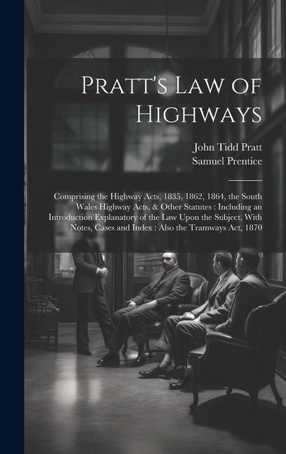 Pratt's Law of Highways: Comprising the Highway Acts, 1835, 1862, 1864, the South Wales Highway Acts, & Other Statutes: Including an Introducti - John Tidd Pratt, Samuel Prentice