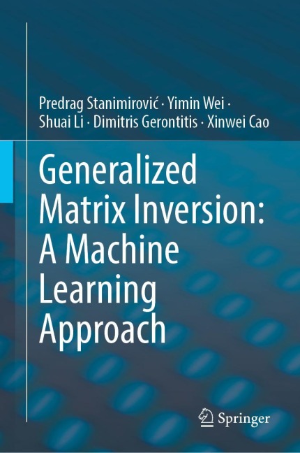 Generalized Matrix Inversion: A Machine Learning Approach - Predrag Stanimirovi¿, Yimin Wei, Shuai Li, Dimitrios Gerontitis, Xinwei Cao
