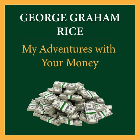 My Adventures with Your Money - George Graham Rice