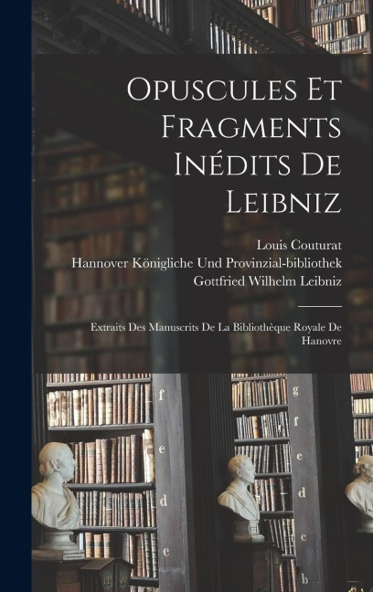Opuscules Et Fragments Inédits De Leibniz - Gottfried Wilhelm Leibniz, Louis Couturat, H. Königliche Und Provinzial-Bibliothek