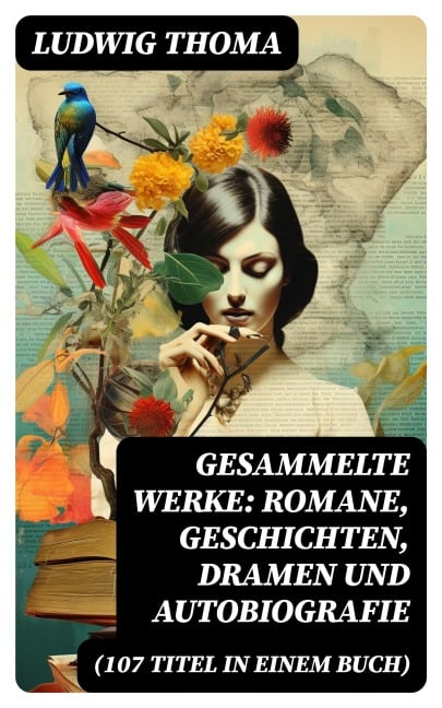 Gesammelte Werke: Romane, Geschichten, Dramen und Autobiografie (107 Titel in einem Buch) - Ludwig Thoma