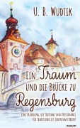 Ein Traum und die Brücke zu Regensburg - U. B. Wudtik
