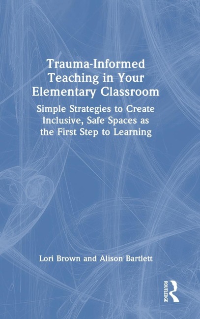Trauma-Informed Teaching in Your Elementary Classroom - Lori Brown, Alison Bartlett
