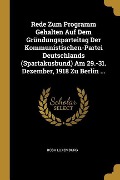 Rede Zum Programm Gehalten Auf Dem Gründungsparteitag Der Kommunistischen-Partei Deutschlands (Spartakusbund) Am 29.-31. Dezember, 1918 Zu Berlin ... - Rosa Luxemburg