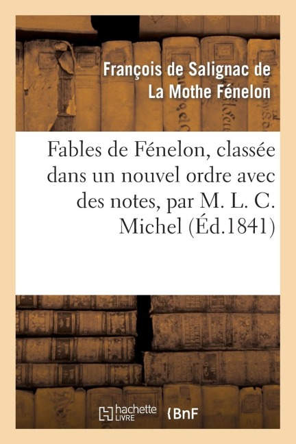 Fables de Fénelon, Classée Dans Un Nouvel Ordre Avec Des Notes, Par M. L. C. Michel - François de Fénelon
