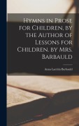 Cover-Bild zum Titel 'Hymns in Prose for Children, by the Author of Lessons for Children. by Mrs. Barbauld' von 'Anna Laetitia Barbauld'
