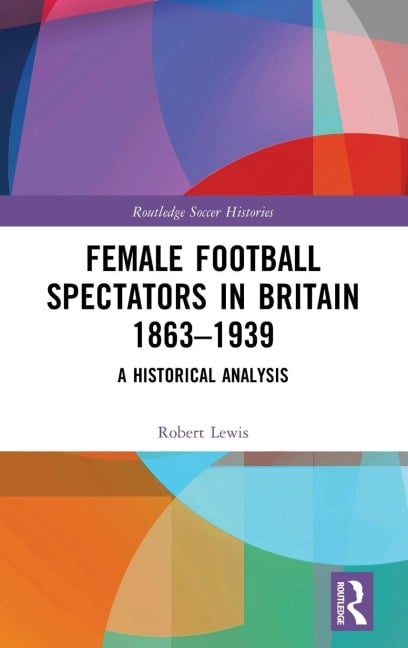 Female Football Spectators in Britain 1863-1939 - Robert Lewis
