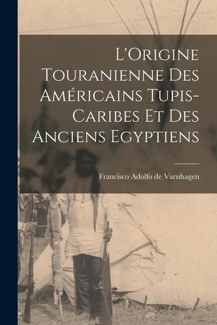 L'Origine Touranienne des Américains Tupis-Caribes et des Anciens Egyptiens - Francisco Adolfo De Varnhagen