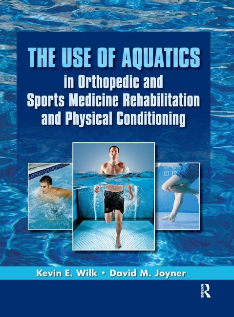 The Use of Aquatics in Orthopedics and Sports Medicine Rehabilitation and Physical Conditioning - Kevin Wilk, David Joyner