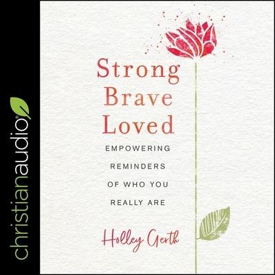 Strong, Brave, Loved Lib/E: Empowering Reminders of Who You Really Are - Holley Gerth
