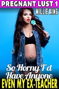 Cover-Bild zum Titel 'So Horny I'd Have Anyone - Even My Ex-Teacher : Pregnant Lust 1 (Pregnancy Erotica Pregnant Sex Public Sex Age Gap Erotica)' von 'Millie King'