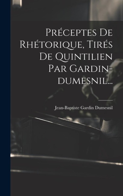 Préceptes De Rhétorique, Tirés De Quintilien Par Gardin-dumesnil... - Jean-Baptiste Gardin Dumesnil