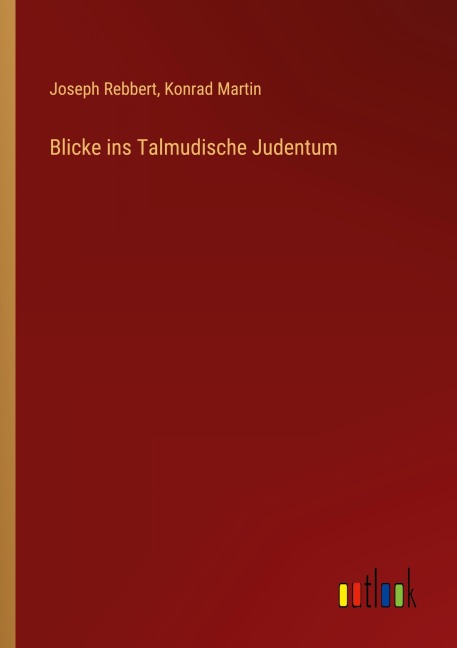 Blicke ins Talmudische Judentum - Joseph Rebbert, Konrad Martin